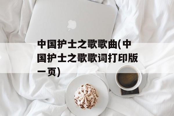 中国护士之歌歌曲(中国护士之歌歌词打印版一页)-第1张图片-