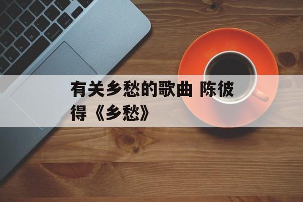 有关乡愁的歌曲 陈彼得《乡愁》-第1张图片-