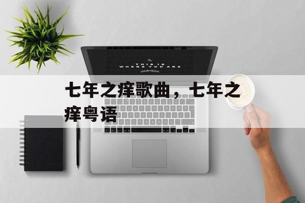 七年之痒歌曲，七年之痒粤语-第1张图片-