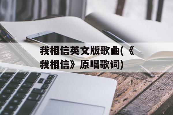 我相信英文版歌曲(《我相信》原唱歌词)-第1张图片-