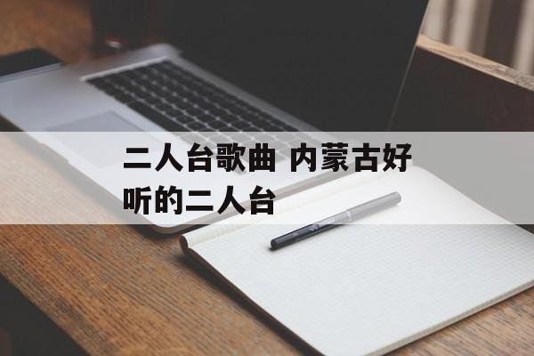 二人台歌曲 内蒙古好听的二人台-第1张图片-