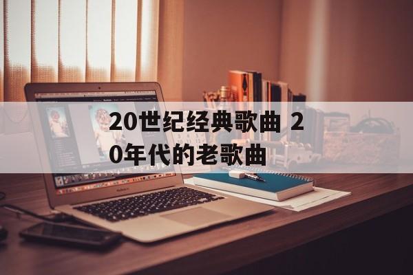 20世纪经典歌曲 20年代的老歌曲-第1张图片-