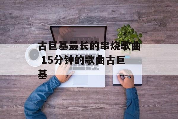 古巨基最长的串烧歌曲 15分钟的歌曲古巨基-第1张图片-