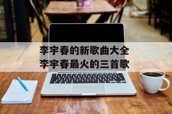 李宇春的新歌曲大全 李宇春最火的三首歌-第1张图片-