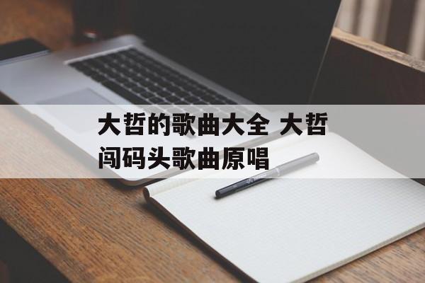大哲的歌曲大全 大哲闯码头歌曲原唱-第1张图片-