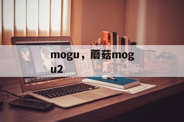 mogu，蘑菇mogu2-第1张图片-