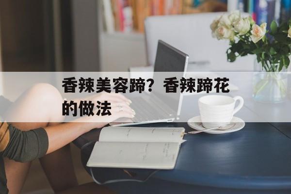 香辣美容蹄？香辣蹄花的做法-第1张图片-