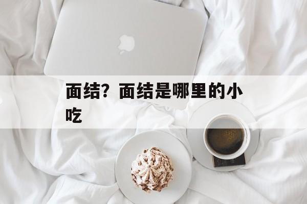 面结？面结是哪里的小吃-第1张图片-