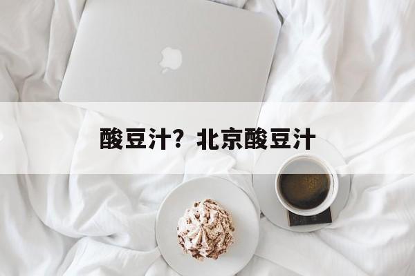 酸豆汁？北京酸豆汁-第1张图片-