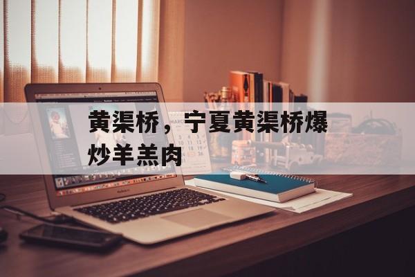 黄渠桥，宁夏黄渠桥爆炒羊羔肉-第1张图片-