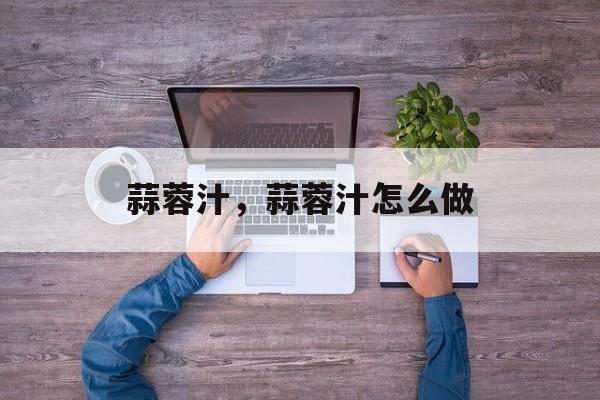 蒜蓉汁，蒜蓉汁怎么做-第1张图片-