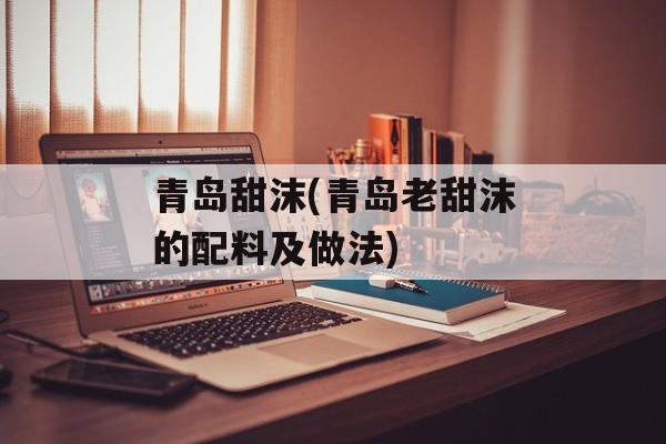 青岛甜沫(青岛老甜沫的配料及做法)-第1张图片-