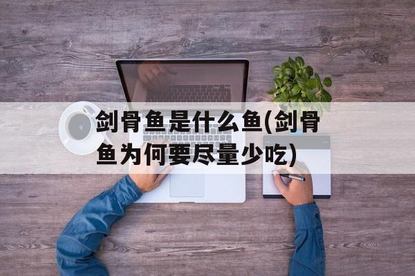 剑骨鱼是什么鱼(剑骨鱼为何要尽量少吃)-第1张图片-