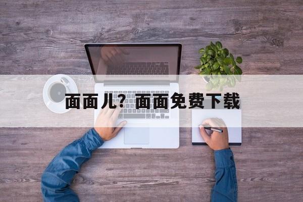 面面儿？面面免费下载-第1张图片-
