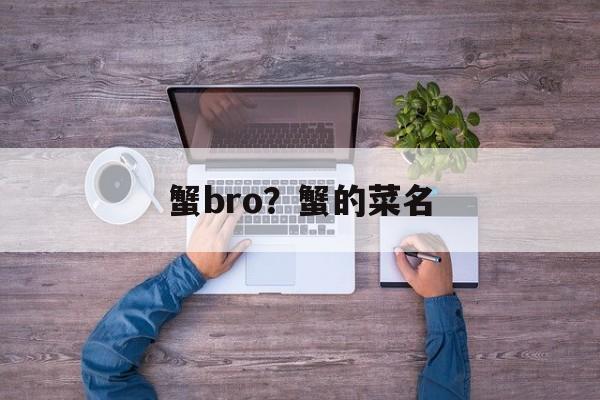 蟹bro？蟹的菜名-第1张图片-