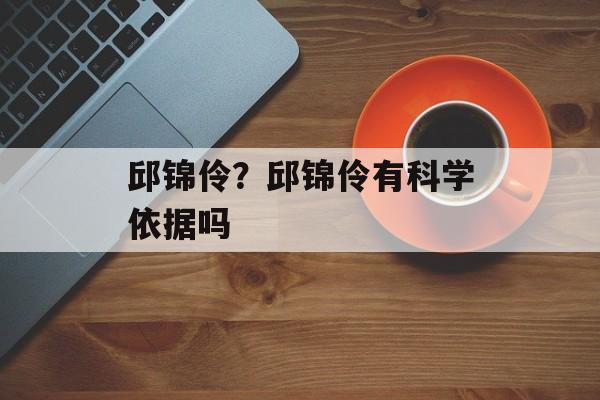 邱锦伶？邱锦伶有科学依据吗-第1张图片-