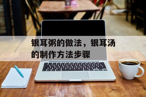 银耳粥的做法，银耳汤的制作方法步骤-第1张图片-