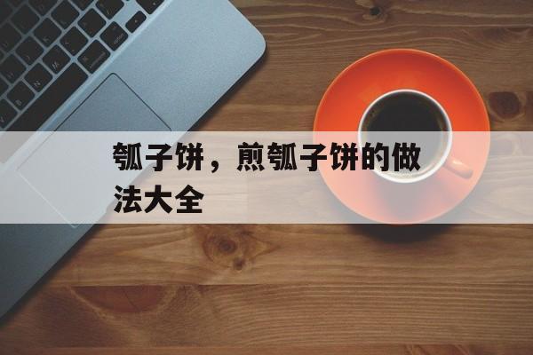 瓠子饼，煎瓠子饼的做法大全-第1张图片-