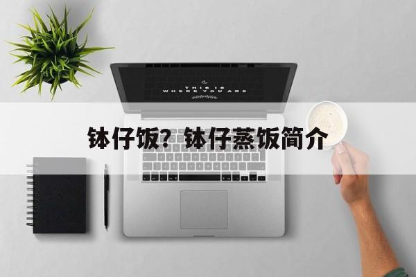钵仔饭？钵仔蒸饭简介-第1张图片-