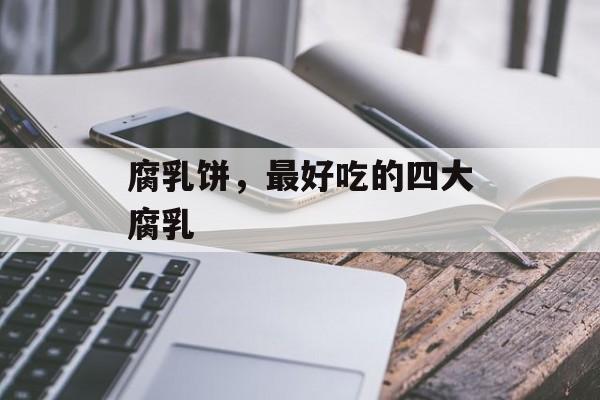 腐乳饼，最好吃的四大腐乳-第1张图片-
