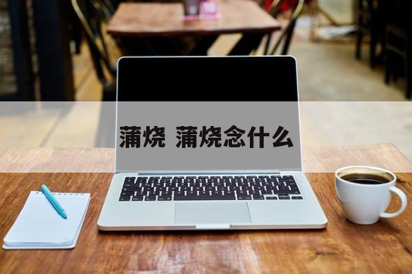 蒲烧 蒲烧念什么-第1张图片-