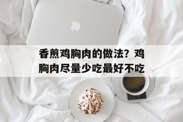 香煎鸡胸肉的做法？鸡胸肉尽量少吃最好不吃-第1张图片-