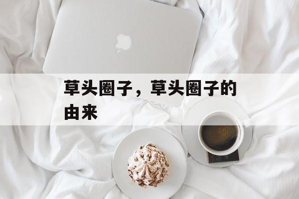 草头圈子，草头圈子的由来-第1张图片-