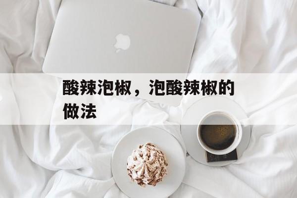 酸辣泡椒，泡酸辣椒的做法-第1张图片-