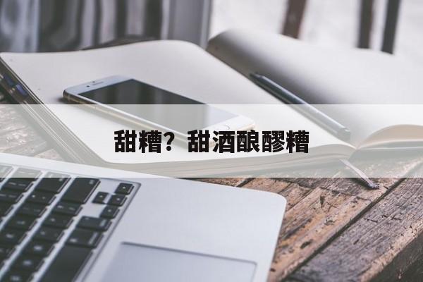 甜糟？甜酒酿醪糟-第1张图片-