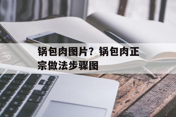 锅包肉图片？锅包肉正宗做法步骤图-第1张图片-