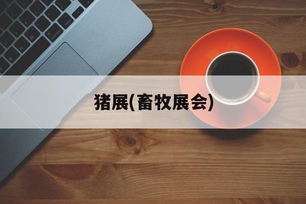 猪展(畜牧展会)-第1张图片-