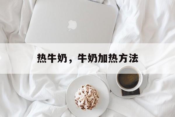 热牛奶，牛奶加热方法-第1张图片-