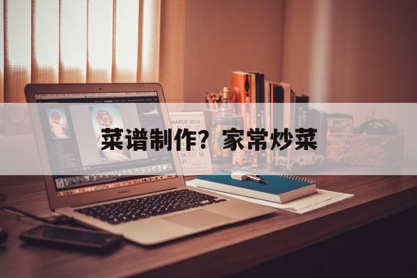 菜谱制作？家常炒菜-第1张图片-
