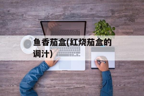 鱼香茄盒(红烧茄盒的调汁)-第1张图片-