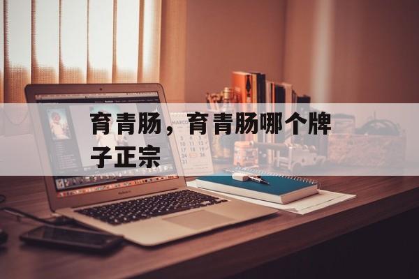 育青肠，育青肠哪个牌子正宗-第1张图片-