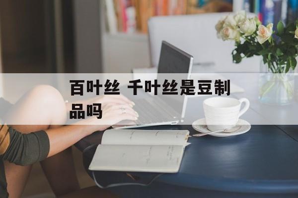 百叶丝 千叶丝是豆制品吗-第1张图片-