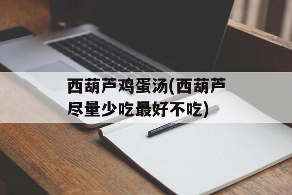 西葫芦鸡蛋汤(西葫芦尽量少吃最好不吃)-第1张图片-