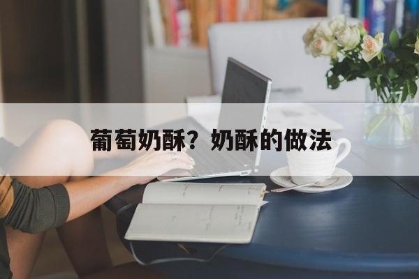 葡萄奶酥？奶酥的做法-第1张图片-