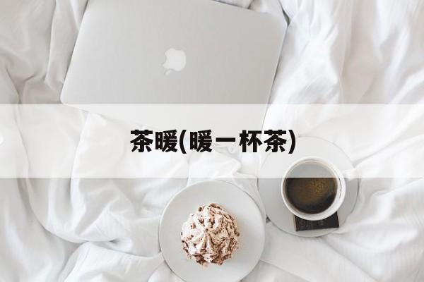 茶暖(暖一杯茶)-第1张图片-