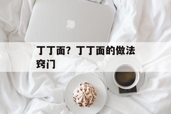 丁丁面？丁丁面的做法窍门-第1张图片-
