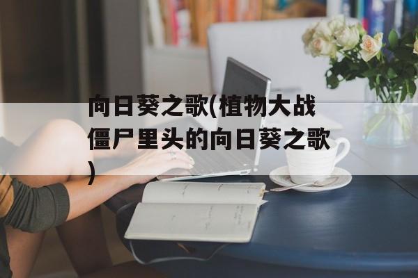 向日葵之歌(植物大战僵尸里头的向日葵之歌)-第1张图片-