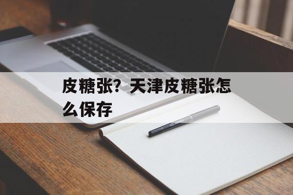 皮糖张？天津皮糖张怎么保存-第1张图片-