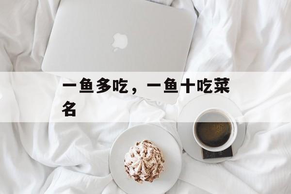 一鱼多吃，一鱼十吃菜名-第1张图片-