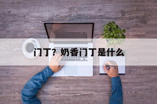 门丁？奶香门丁是什么-第1张图片-