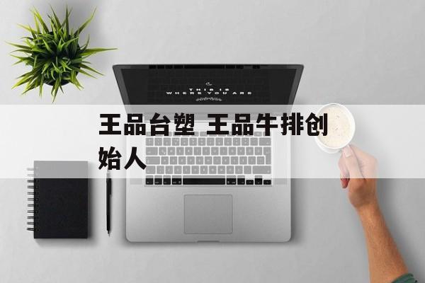 王品台塑 王品牛排创始人-第1张图片-