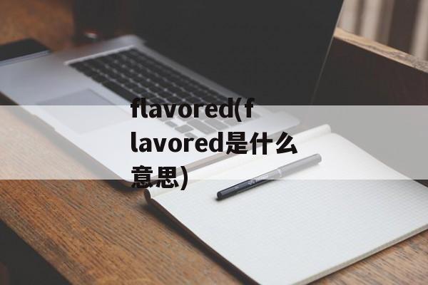flavored(flavored是什么意思)-第1张图片-