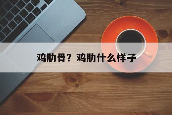鸡肋骨？鸡肋什么样子-第1张图片-