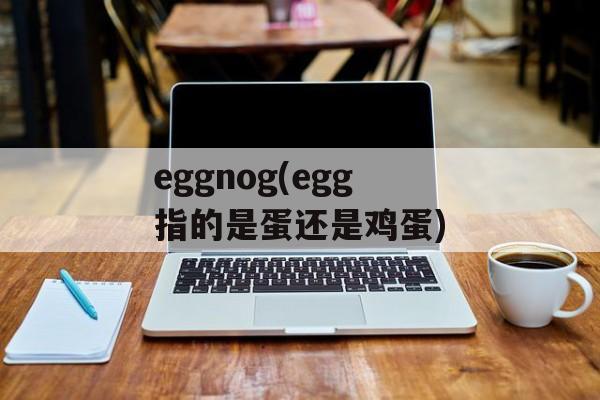 eggnog(egg指的是蛋还是鸡蛋)-第1张图片-