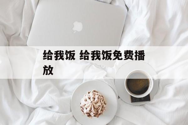 给我饭 给我饭免费播放-第1张图片-