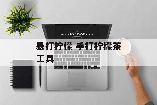 暴打柠檬 手打柠檬茶工具-第1张图片-